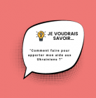 Je voudrais savoir : comment faire pour apporter mon aide aux Ukrainiens ?